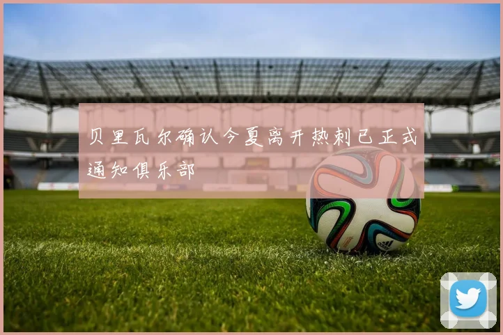 贝里瓦尔确认今夏离开热刺已正式通知俱乐部