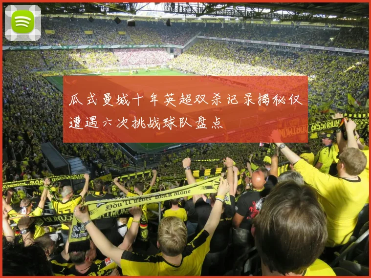 瓜式曼城十年英超双杀记录揭秘仅遭遇六次挑战球队盘点