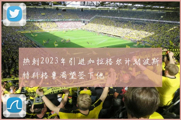 热刺2023年引进加拉格尔计划波斯特科格鲁渴望签下他
