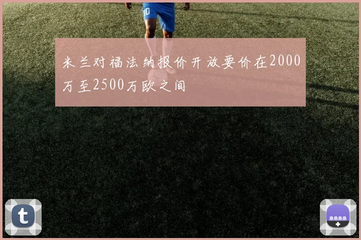 米兰对福法纳报价开放要价在2000万至2500万欧之间