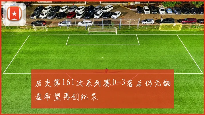 历史第161次系列赛0-3落后仍无翻盘希望再创纪录