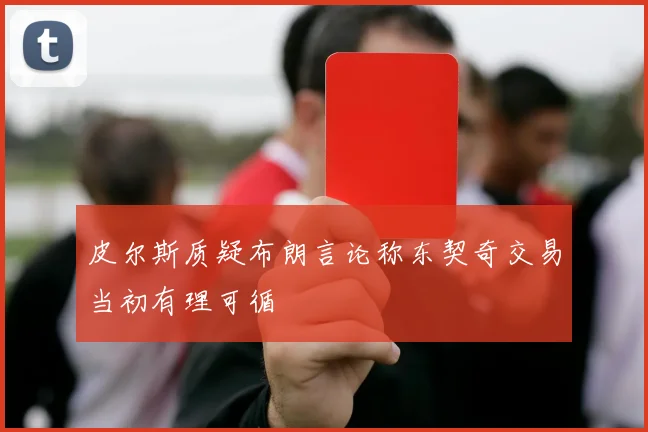 皮尔斯质疑布朗言论称东契奇交易当初有理可循