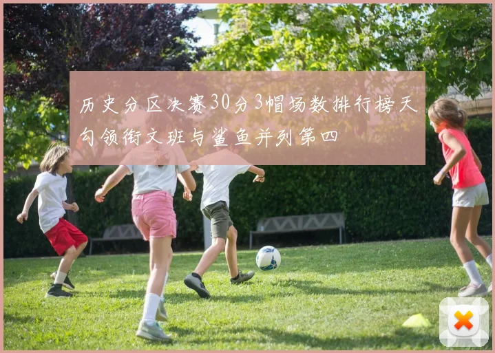 历史分区决赛30分3帽场数排行榜天勾领衔文班与鲨鱼并列第四