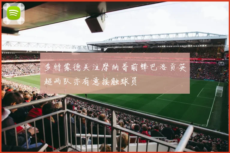 多特蒙德关注摩纳哥前锋巴洛贡英超两队亦有意接触球员