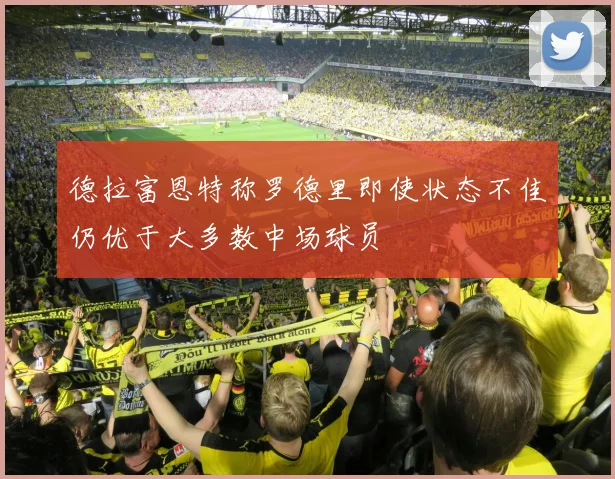 德拉富恩特称罗德里即使状态不佳仍优于大多数中场球员