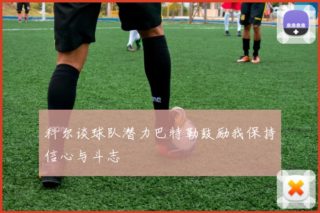 科尔谈球队潜力巴特勒鼓励我保持信心与斗志