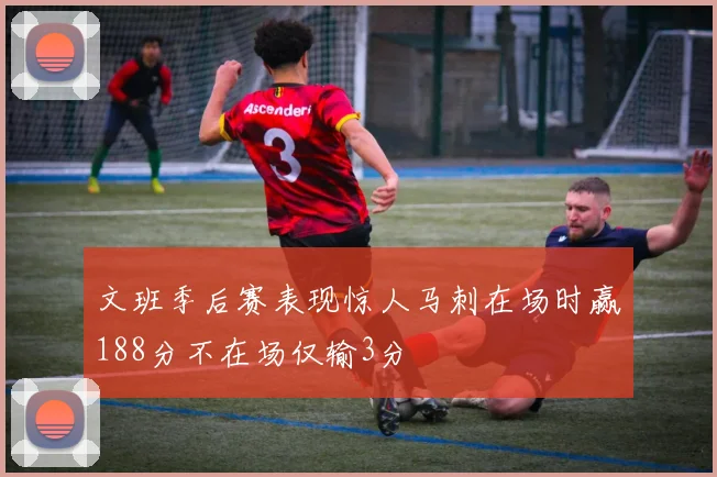 文班季后赛表现惊人马刺在场时赢188分不在场仅输3分