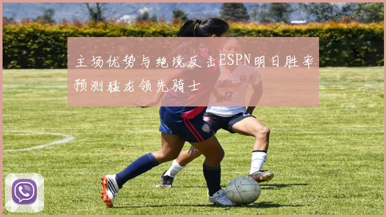 主场优势与绝境反击ESPN明日胜率预测猛龙领先骑士